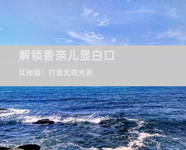 解锁香奈儿显白口红秘籍：打造无暇光彩